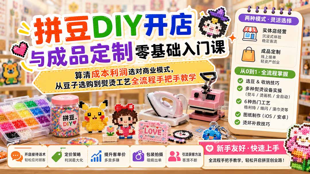 （19845期）拼豆DIY开店与成品定制零基础入门课；算清成本利润选对商业模式，从豆子选购到熨烫工艺全流程手把手教学-九节课