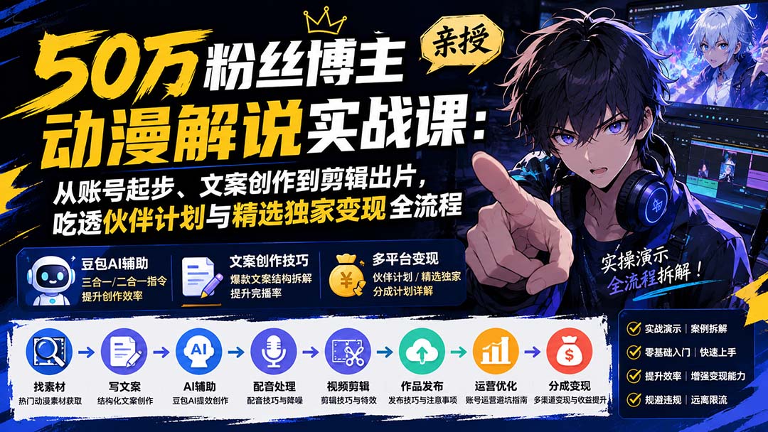 （20144期）50万粉丝博主亲授动漫解说实战课：从账号起步、文案创作到剪辑出片，吃透伙伴计划与精选独家变现全流程-九节课
