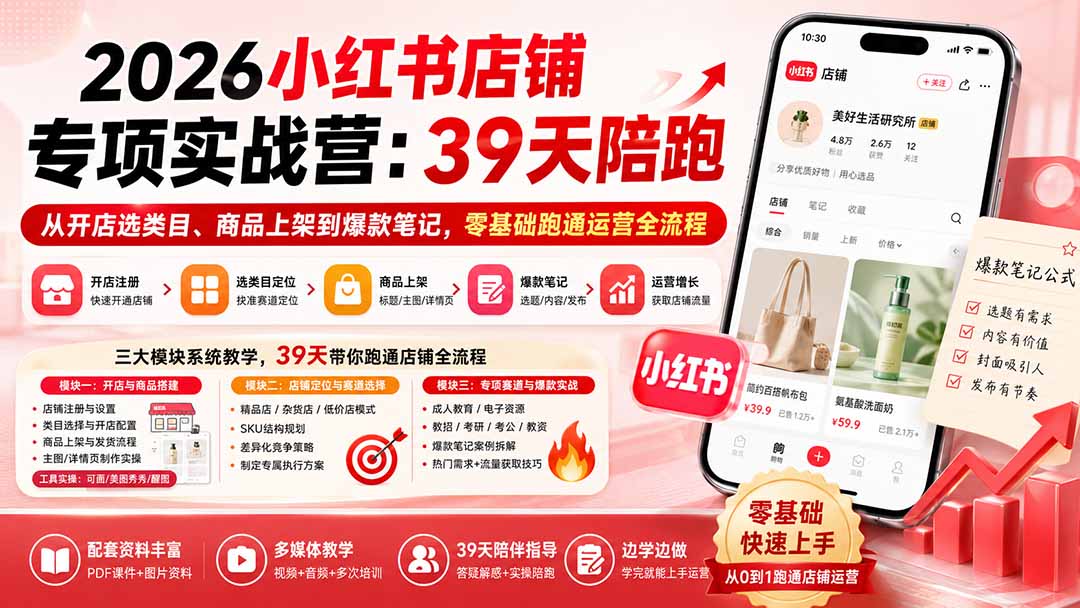 （20030期）2026小红书店铺专项实战营：39天陪跑从开店选类目、商品上架到爆款笔记，零基础跑通运营全流程-九节课