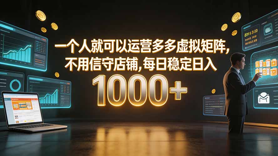 （19622期）一个人就可以运营多多虚拟矩阵，不用值守店铺，每日稳定日入 1000+-九节课