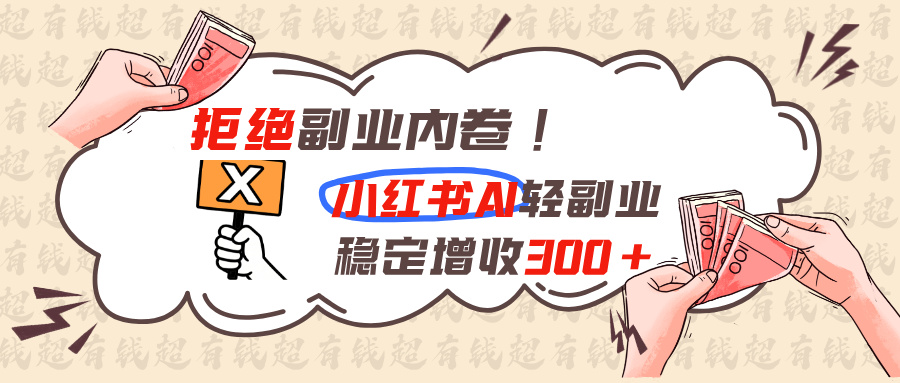 （19864期）拒绝副业内卷!小红书 AI轻副业稳定增收300+-九节课
