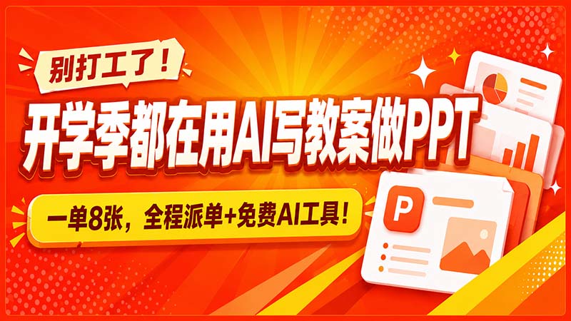 （20135期）别打工了！开学季都在用AI写教案做PPT，一单8张，全程派单+免费AI工具！-九节课