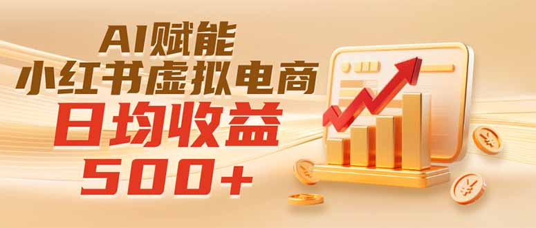 （19650期）实测落地｜AI赋能小红书虚拟电商，日均收益500+-九节课