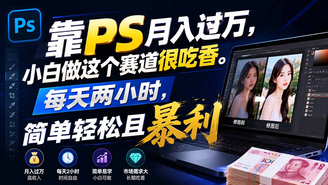 （19916期）靠PS月入过万，小白做这个赛道很吃香。每天两小时，简单轻松且暴利-九节课