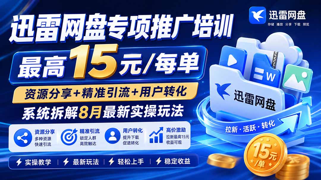 （20050期）迅雷网盘专项推广培训-更新0824——最高15元/每单，资源分享+精准引流+用户转化，系统拆解最新实操玩法-九节课