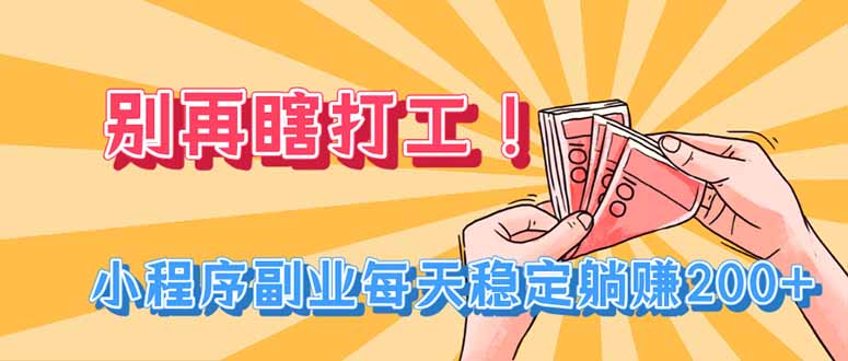 （19736期）别再瞎打工！小程序副业每天稳定躺赚200+-九节课