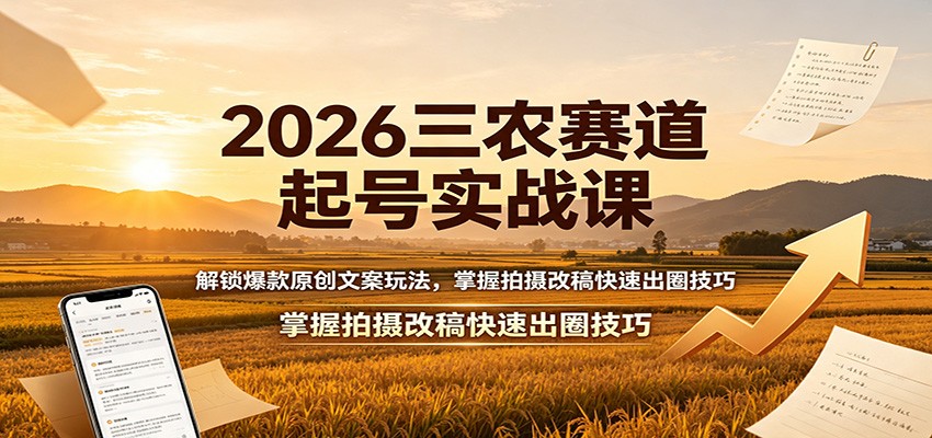 2026三农赛道起号实战课：解锁爆款原创文案玩法，掌握拍摄改稿快速出圈技巧-九节课