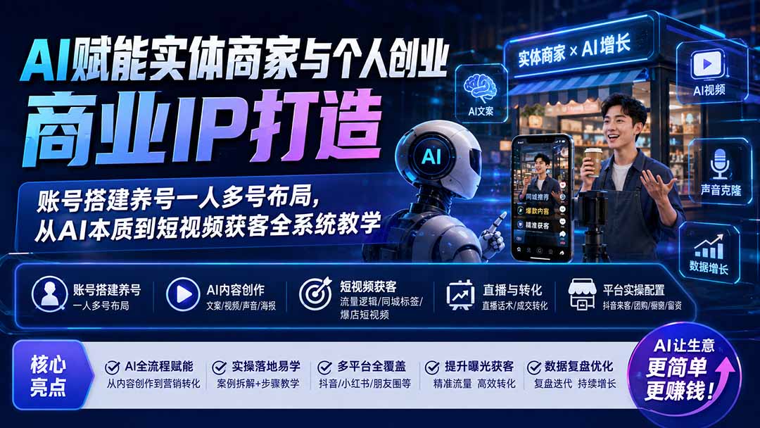 （19852期）AI赋能实体商家与个人创业商业IP打造；账号搭建养号一人多号布局，从AI本质到短视频获客全系统教学-九节课