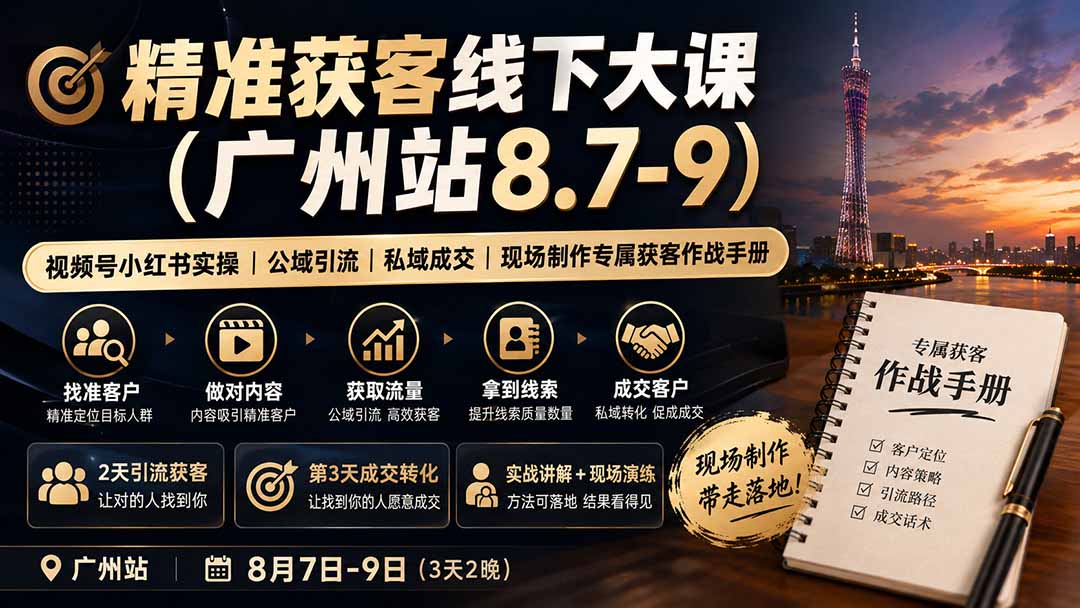 （19874期）精准获客线下大课(广州站8.7-9)｜视频号小红书实操｜公域引流｜私域成交｜现场制作专属获客作战手册-九节课