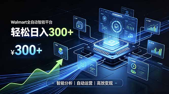 （19821期）Walmart全自动智能平台，轻松日入300+一站式跨境智能运营工具。无需复杂实操-九节课
