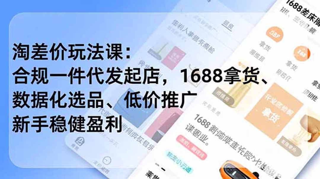 （19674期）淘差价玩法课：合规一件代发起店，1688拿货、数据化选品、低价推广，新手稳健盈利(更新7月)-九节课