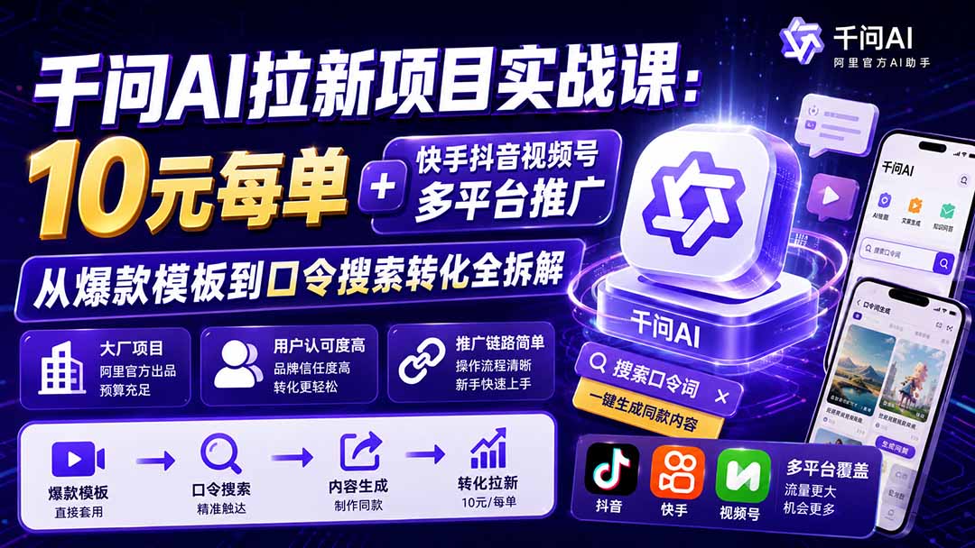 （20082期）千问AI拉新项目实战课-更新8月：10元每单+快手抖音视频号多平台推广，从爆款模板到口令搜索转化全拆解-九节课