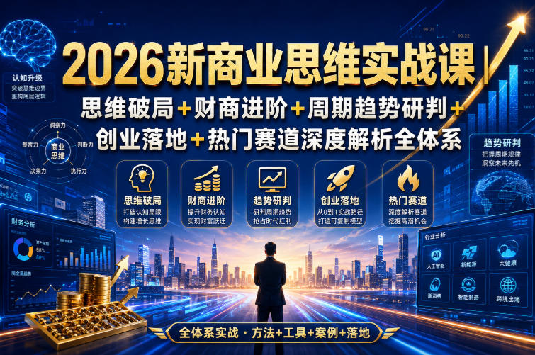 2026新商业思维实战课｜思维破局+财商进阶+周期趋势研判+创业落地+热门赛道深度解析全体系-九节课