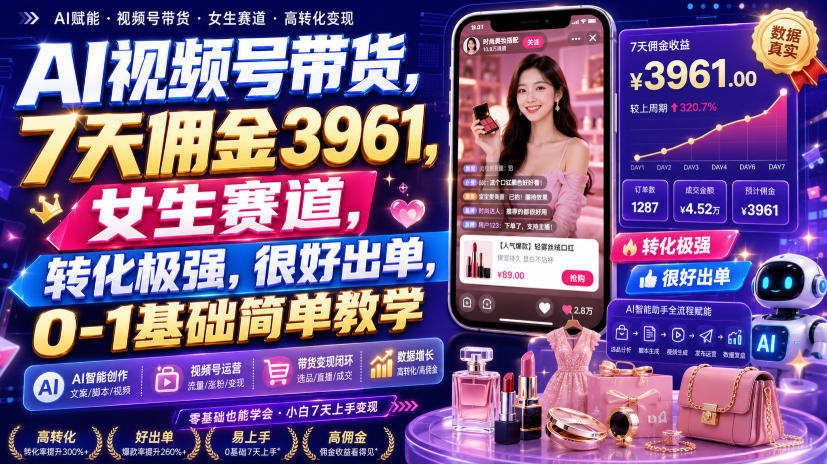 AI视频号带货，7天佣金3961，女生赛道，转化极强，很好出单，0-1基础简单教学-九节课