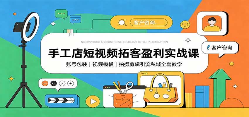 手工店短视频拓客盈利实战课：账号包装，视频模板，拍摄剪辑引流私域全套教学-九节课