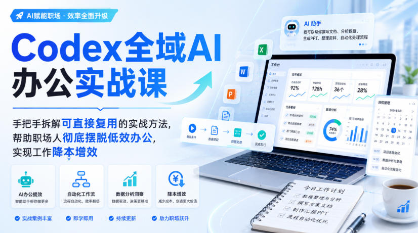 Codex全域AI办公实战课，手把手拆解可直接复用的实战方法，帮助职场人彻底摆脱低效办公，实现工作降本增效-九节课