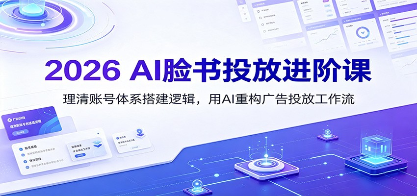 2026 AI脸书投放进阶课：理清账号体系搭建逻辑，用AI重构广告投放工作流（更新）-九节课
