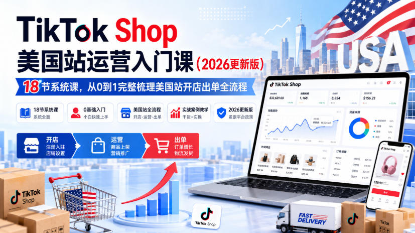 TikTok Shop美国站运营入门课（2026更新版），18节系统课，，从0到1完整梳理美国站开店出单全流程-九节课