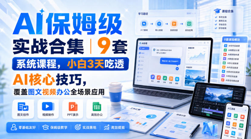 AI保姆级实战合集｜9套系统课程，小白3天吃透AI核心技巧，覆盖图文视频办公全场景应用-九节课