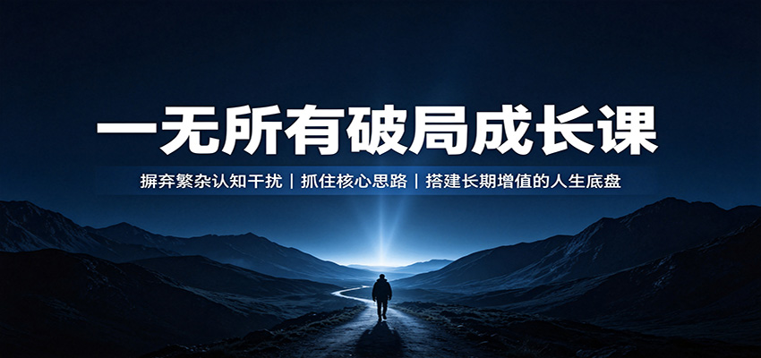 一无所有破局成长课：摒弃繁杂认知干扰，抓住核心思路，搭建长期增值的人生底盘-九节课