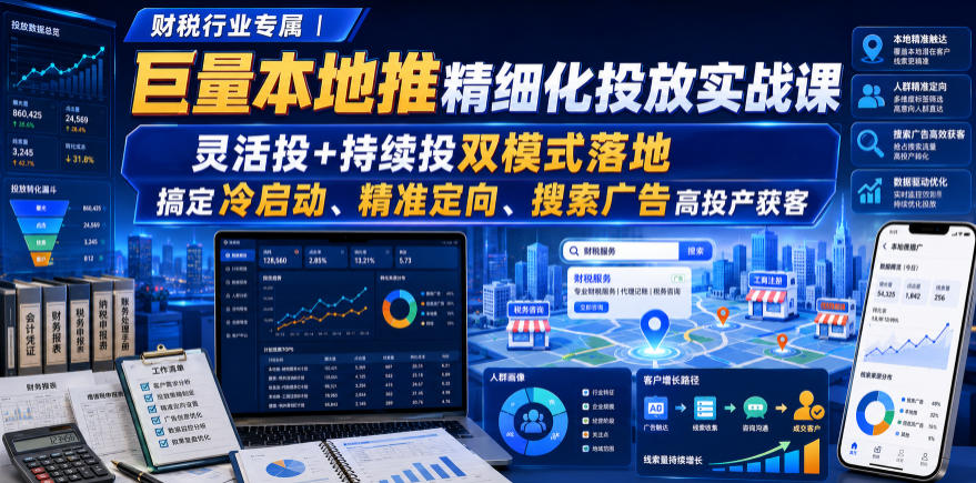 财税行业专属｜巨量本地推精细化投放实战课，灵活投+持续投双模式落地，搞定冷启动、精准定向、搜索广告高投产获客-九节课