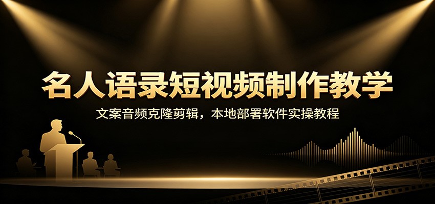名人语录短视频制作教学：文案音频克隆剪辑，本地部署软件实操教程-九节课