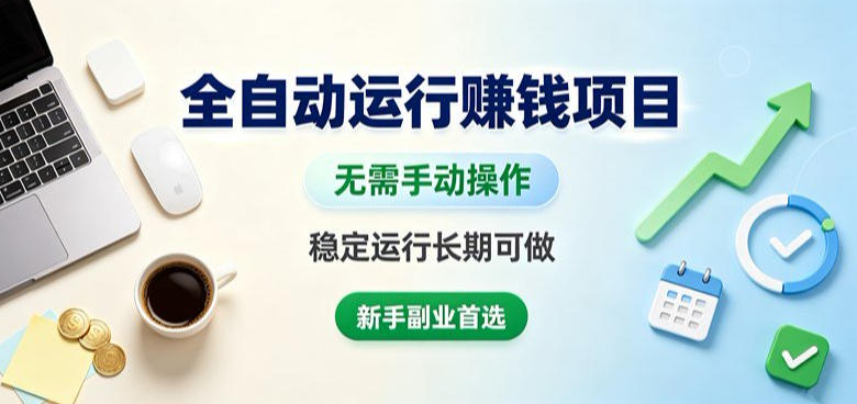 全自动运行賺钱项目，无需手动操作，稳定运行长期可做，新手副业首选【揭秘】-九节课