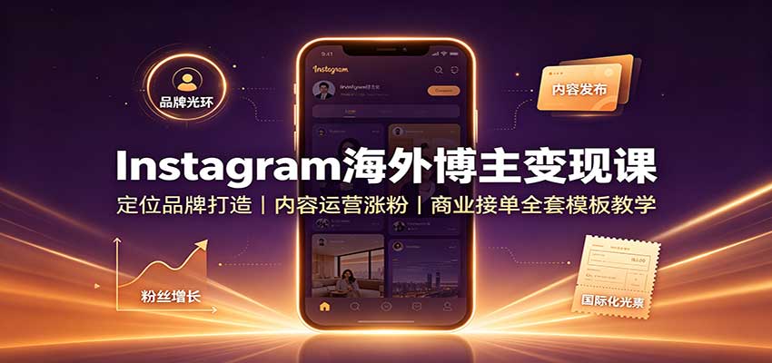 Instagram海外博主变现课：定位品牌打造，内容运营涨粉，商业接单全套模板教学-九节课