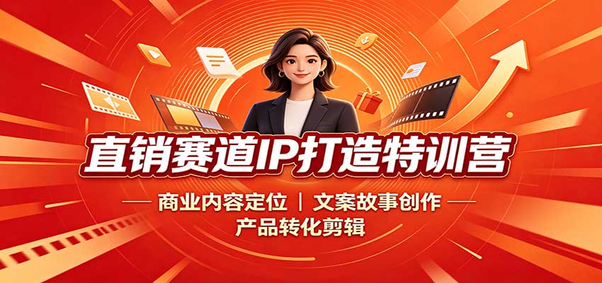 直销赛道IP打造特训营：商业内容定位，文案故事创作，产品转化剪辑-九节课