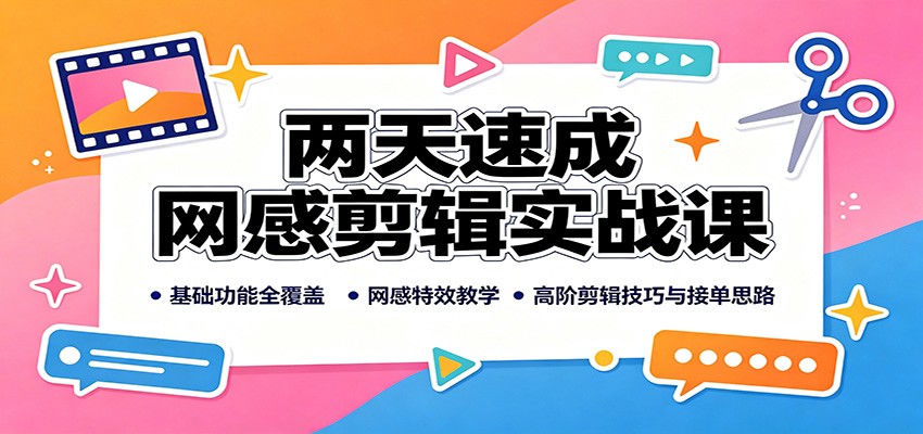 两天速成网感剪辑实战课：基础功能全覆盖，网感特效教学，高阶剪辑技巧与接单思路-九节课