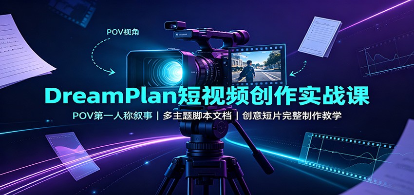 DreamPlan短视频创作实战课：POV第一人称叙事，多主题脚本文档，创意短片完整制作教学-九节课