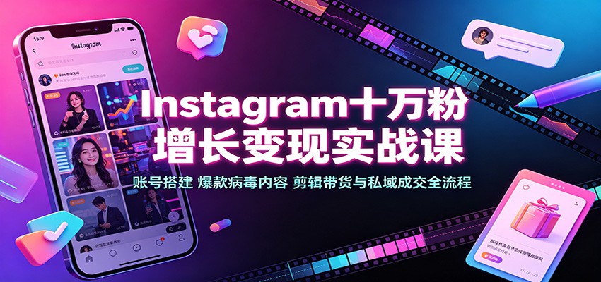 Instagram十万粉增长变现实战课：账号搭建、爆款病毒内容、剪辑带货与私域成交全流程-九节课