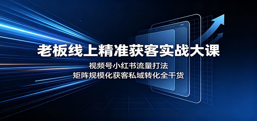 老板线上精准获客实战大课：视频号小红书流量打法，矩阵规模化获客私域转化全干货-九节课