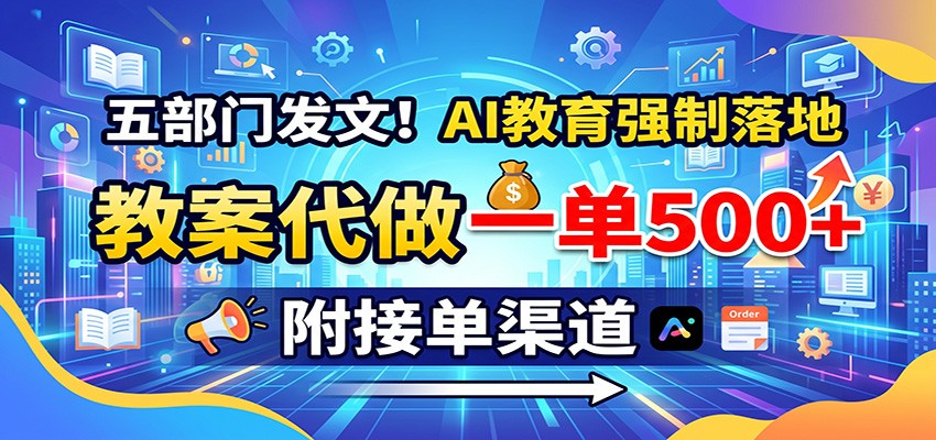 五部门发文！AI教育强制落地，教案代做一单500+，附接单渠道-九节课