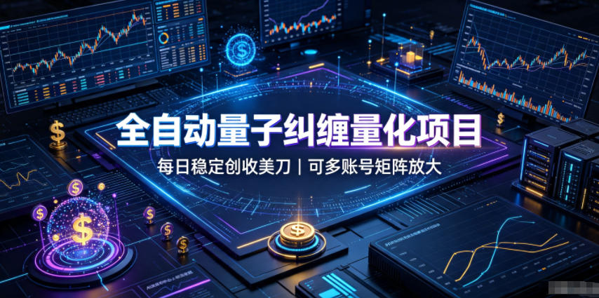 全自动量子纠缠量化项目，每日稳定创收美刀，可多账号矩阵放大【揭秘】-九节课