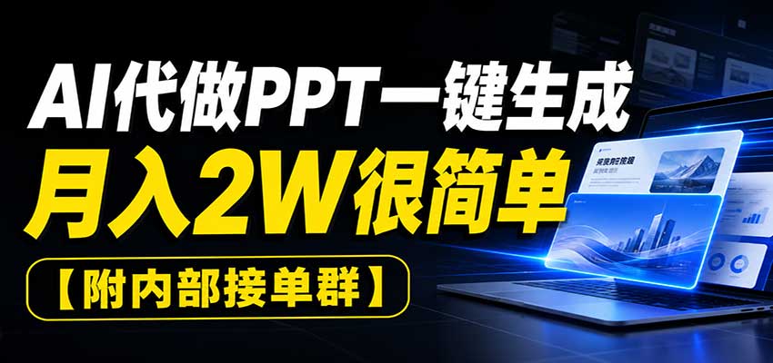AI代做PPT一键生成，月入2W很简单，附内部接单群-九节课