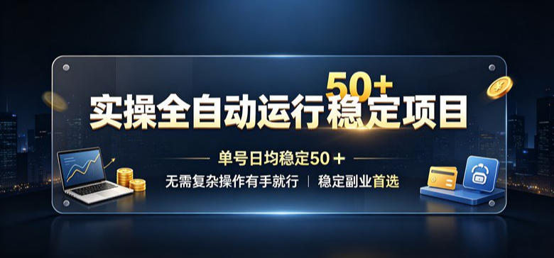 实操全自动运行稳定项目，单号日均稳定50＋，无需复杂操作有手就行，稳定副业首选【揭秘】-九节课