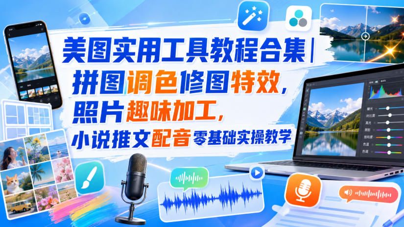 美图实用工具教程合集｜拼图调色修图特效，照片趣味加工，小说推文配音零基础实操教学-九节课