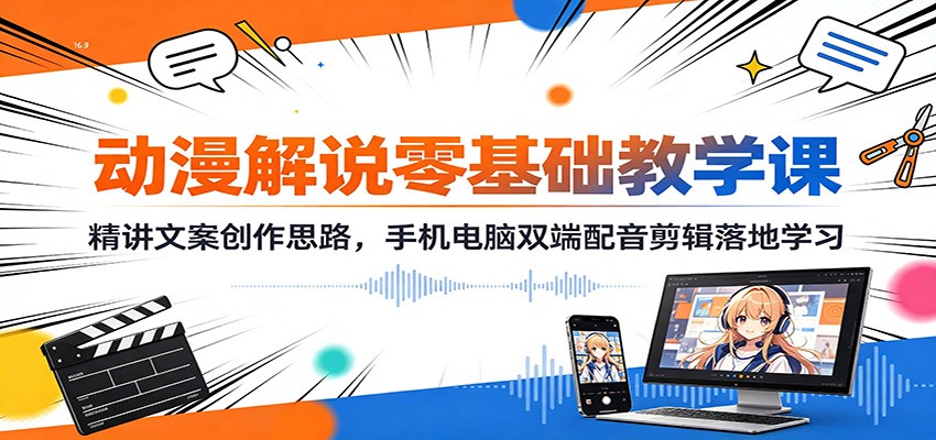 动漫解说零基础教学课：精讲文案创作思路，手机电脑双端配音剪辑落地学习-九节课