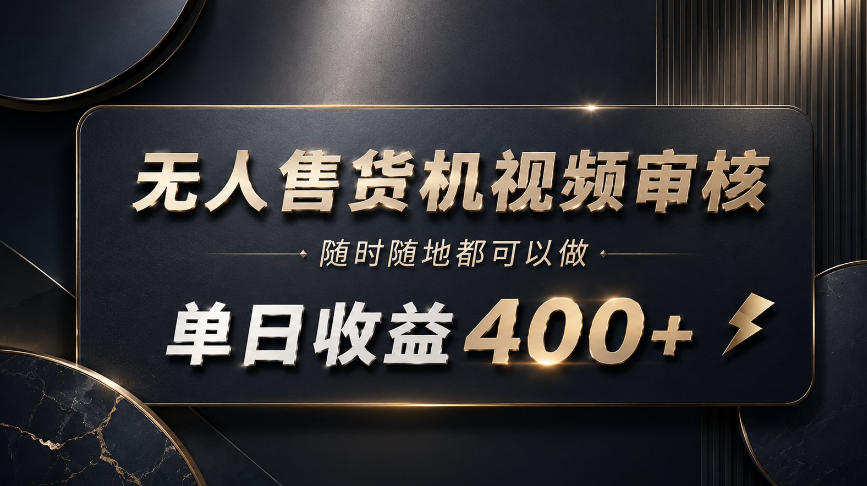 无人售货机视频审核,随时随地都可以做,单日收益400+,有手就能做【揭秘】-九节课
