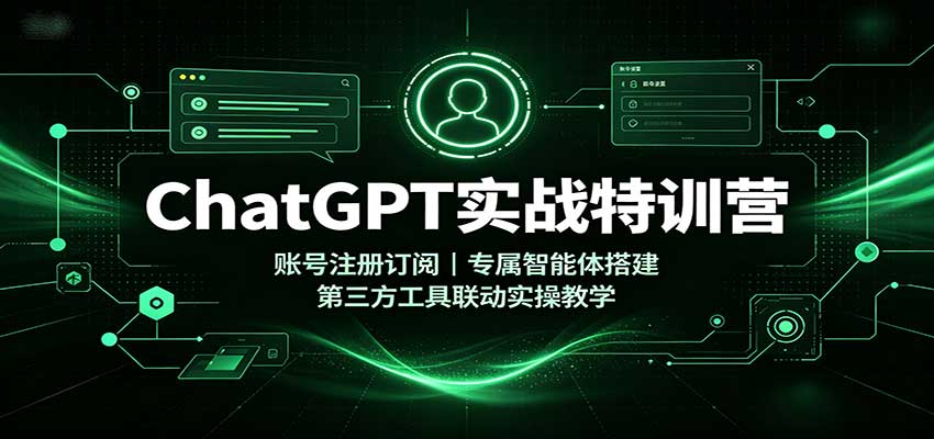 ChatGPT实战特训营：账号注册订阅，专属智能体搭建，第三方工具联动实操教学-九节课