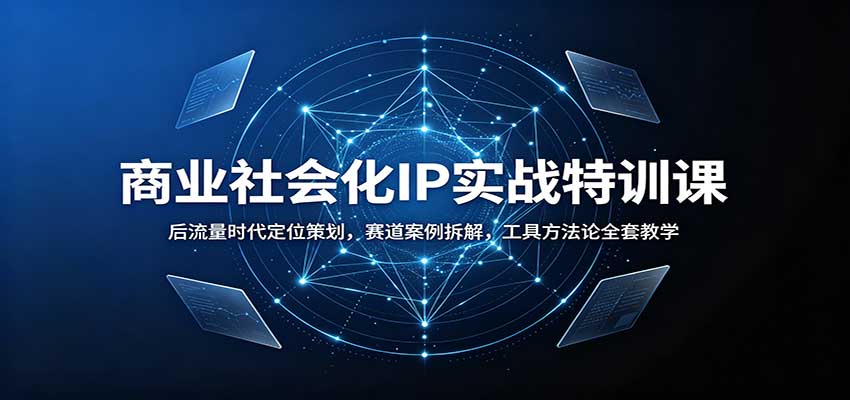 商业社会化IP实战特训课：后流量时代定位策划，赛道案例拆解，工具方法论全套教学-九节课