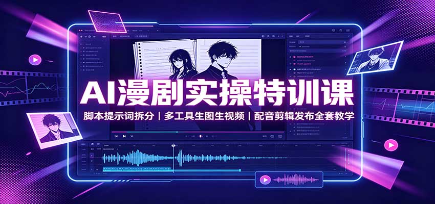 AI漫剧实操特训课：脚本提示词拆分，多工具生图生视频，配音剪辑发布全套教学-九节课