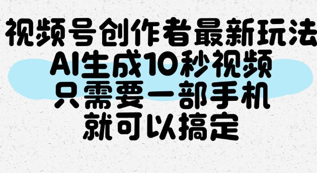 视频号创作者最新玩法，AI一键生成10秒视频，只需要一部手机就可以搞定-九节课