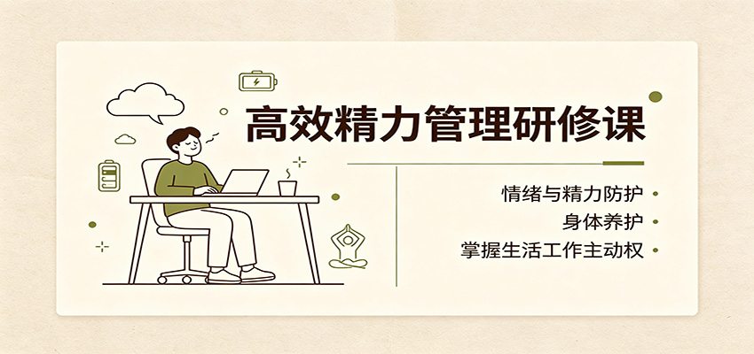 高效精力管理研修课:情绪与精力防护,身体养护,掌握生活工作主动权-九节课