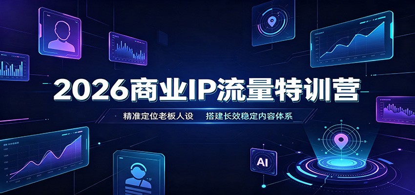 2026商业IP流量特训营：精准定位老板人设，搭建长效稳定内容体系-九节课