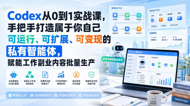 Codex从0到1实战课，手把手打造属于你自己可运行、可扩展、可变现的私有智能体，赋能工作副业内容批量生产-九节课