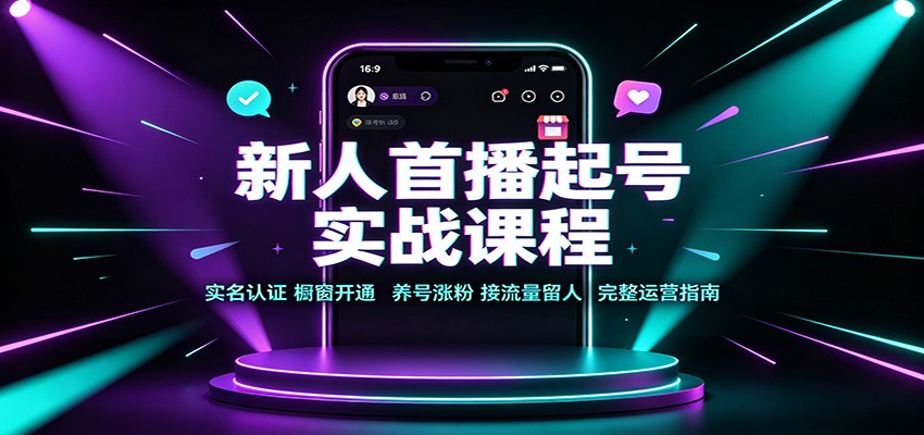 新人首播起号实战课程：实名认证橱窗开通，养号涨粉，接流量留人完整运营指南-九节课