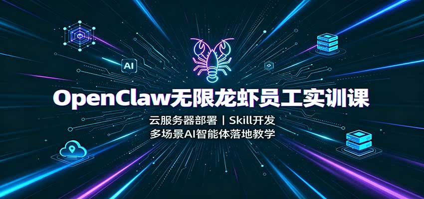 OpenClaw无限龙虾员工实训课：云服务器部署，Skill开发，多场景AI智能体落地教学-九节课