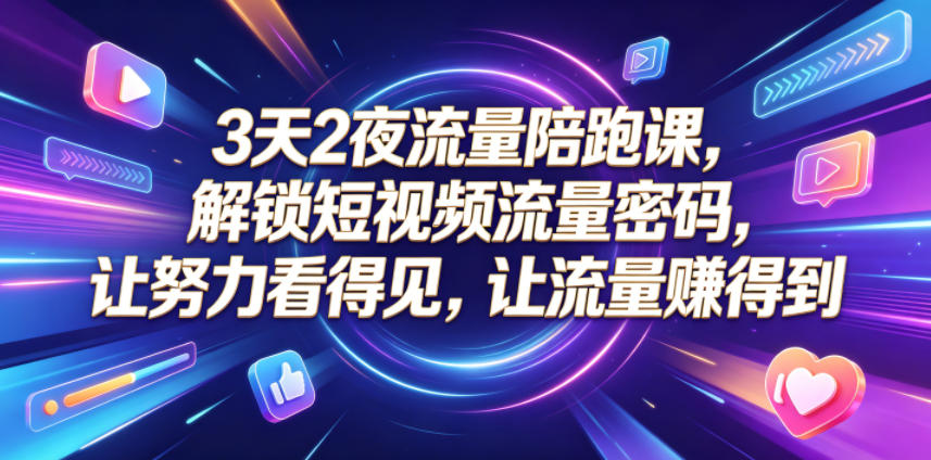 3天2夜流量陪跑课，解锁短视频流量密码，让努力看得见，让流量賺得到（更新0810）-九节课